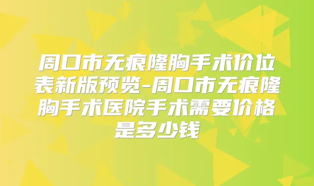 周口市无痕隆胸手术价位表新版预览-周口市无痕隆胸手术医院手术需要价格是多少钱
