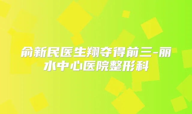 俞新民医生翔夺得前三-丽水中心医院整形科