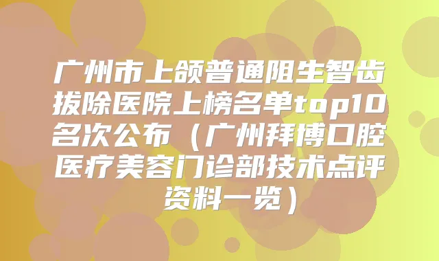 title="广州市上颌普通阻生智齿拔除医院上榜名单top10名次公布（广州拜博口腔医疗美容门诊部技术点评