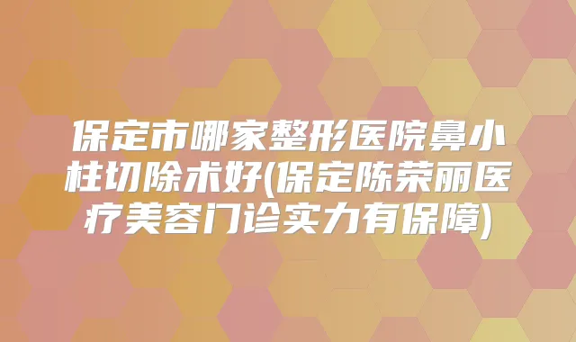 保定市哪家整形医院鼻小柱切除术好(保定陈荣丽医疗美容门诊实力有保障)