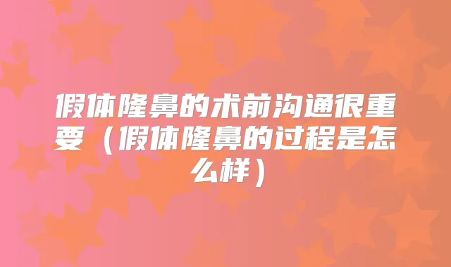 假体隆鼻的术前沟通很重要（假体隆鼻的过程是怎么样）