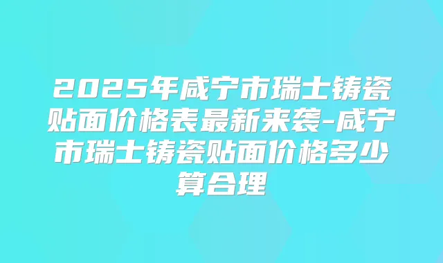 2025年咸宁市瑞士铸瓷贴面价格表新来袭-咸宁市瑞士铸瓷贴面价格多少算合理