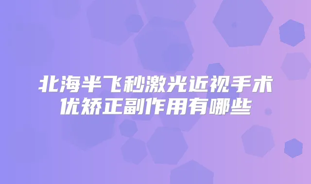 北海半飞秒激光近视手术优矫正副作用有哪些