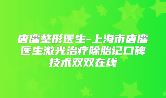唐鏖整形医生-上海市唐鏖医生激光除胎记口碑技术双双在线