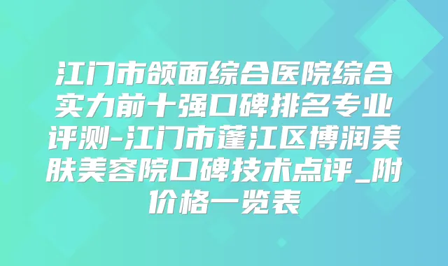 江门市颌面综合医院综合实力前十强口碑排名专业评测-江门市蓬江区博润美肤美容院口碑技术点评_附价格一览表