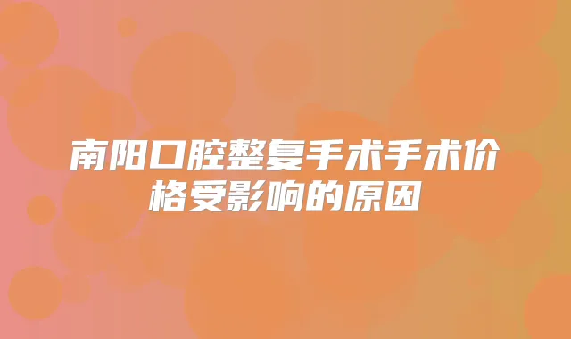 南阳口腔整复手术手术价格受影响的原因