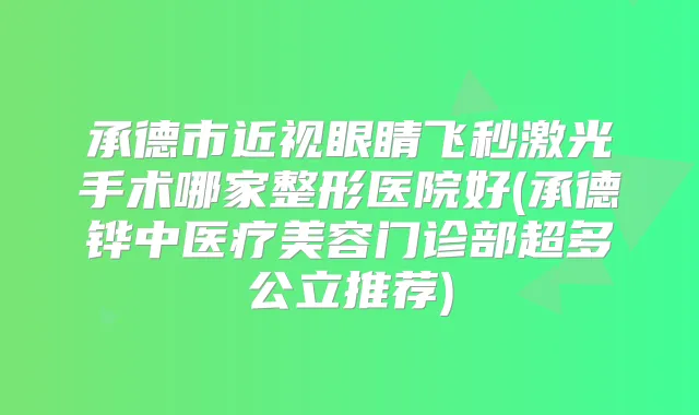 承德市近视眼睛飞秒激光手术哪家整形医院好(承德铧中医疗美容门诊部超多公立推荐)