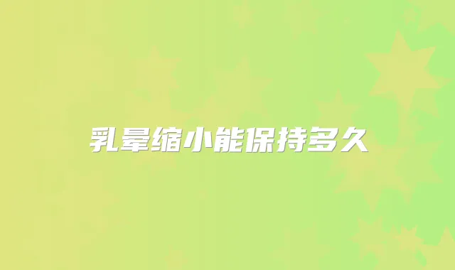 乳晕缩小能保持多久