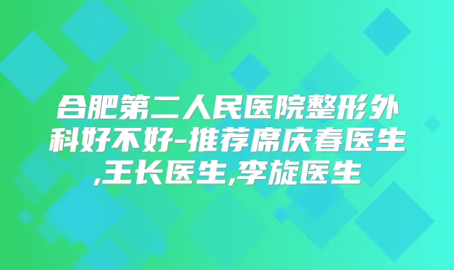 合肥第二人民医院整形外科好不好-推荐席庆春医生,王长医生,李旋医生