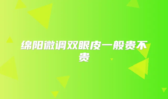 绵阳微调双眼皮一般贵不贵