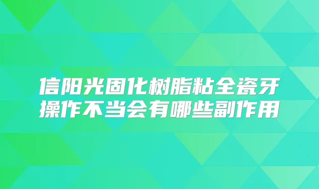 信阳光固化树脂粘全瓷牙操作不当会有哪些副作用
