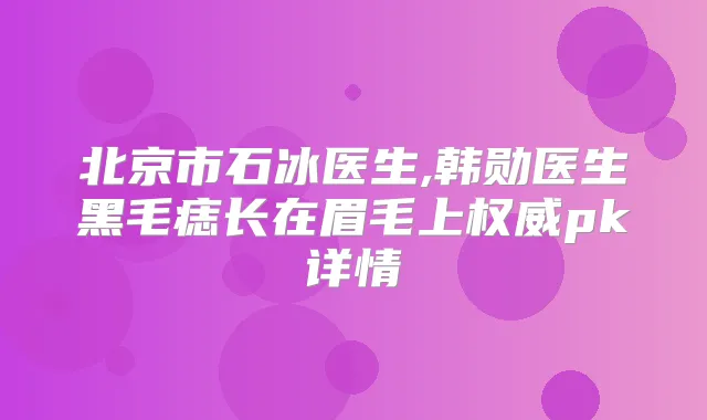 北京市石冰医生,韩勋医生黑毛痣长在眉毛上pk详情