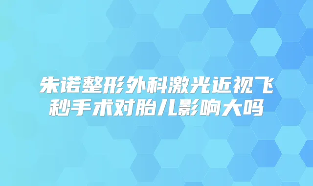 朱诺整形外科激光近视飞秒手术对胎儿影响大吗