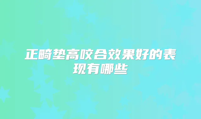 正畸垫高咬合效果好的表现有哪些