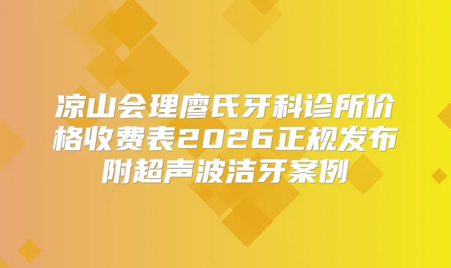 凉山会理廖氏牙科诊所价格收费表2026正规发布附超声波洁牙案例