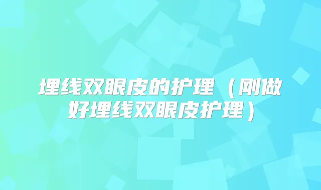 埋线双眼皮的护理（刚做好埋线双眼皮护理）