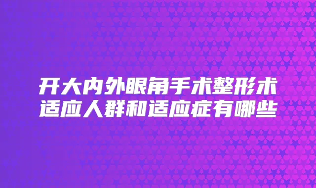 开大内外眼角手术整形术适应人群和适应症有哪些