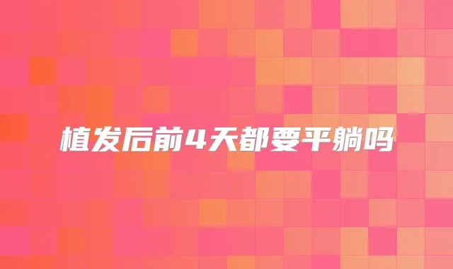 植发后前4天都要平躺吗