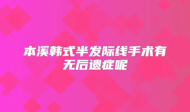 本溪韩式半发际线手术有无后遗症呢
