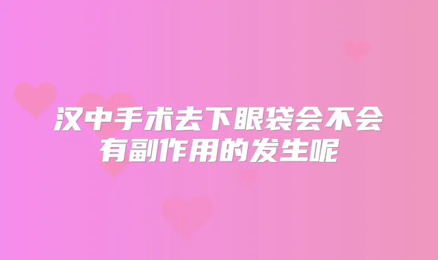 汉中手术去下眼袋会不会有副作用的发生呢