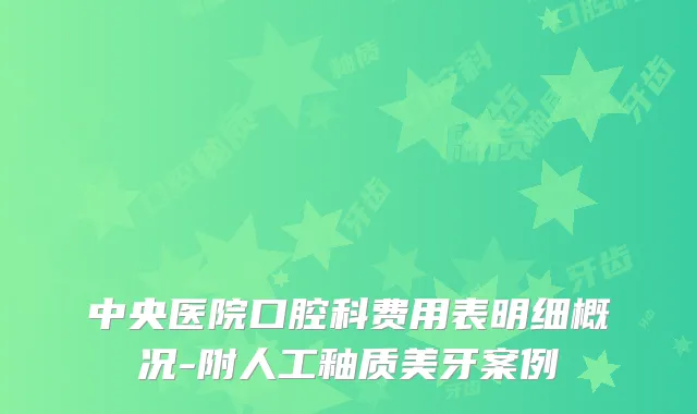 中央医院口腔科费用表明细概况-附人工釉质美牙案例