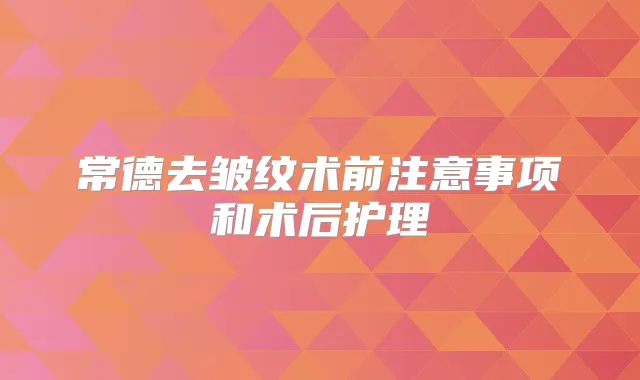 常德去皱纹术前注意事项和术后护理