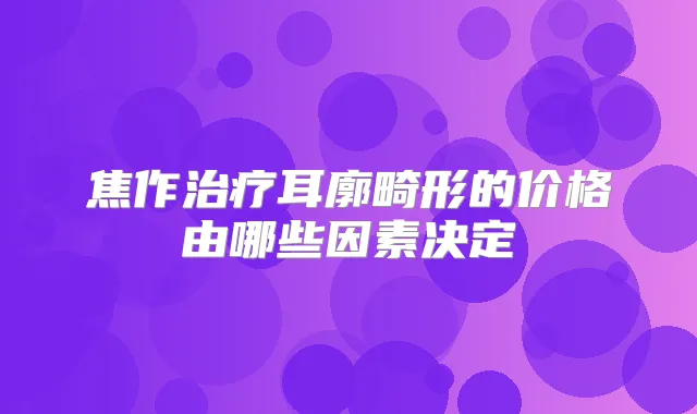 焦作耳廓畸形的价格由哪些因素决定
