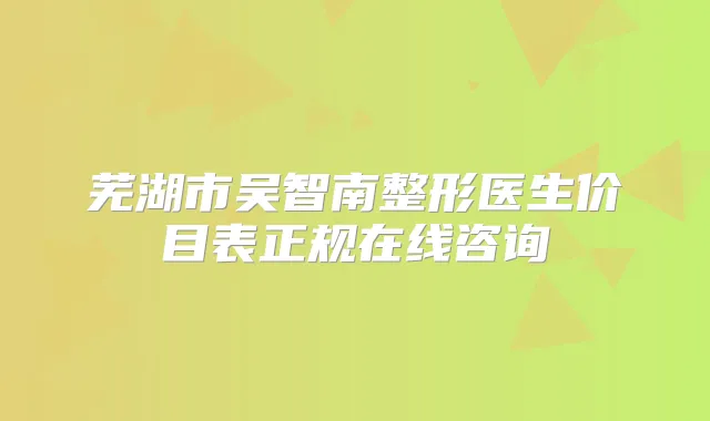 芜湖市吴智南整形医生价目表正规在线咨询