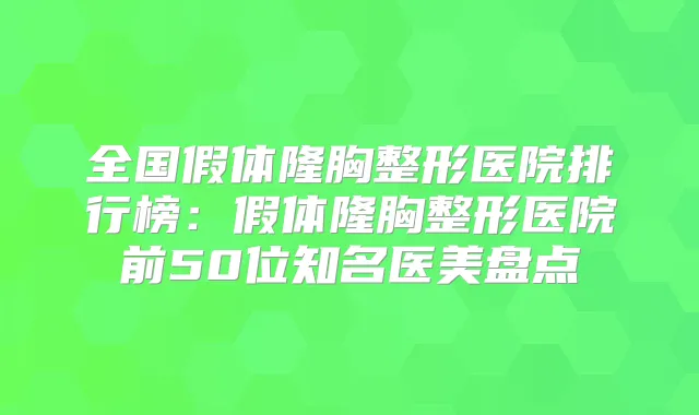 全国假体隆胸整形医院排行榜：假体隆胸整形医院前50位知名医美盘点