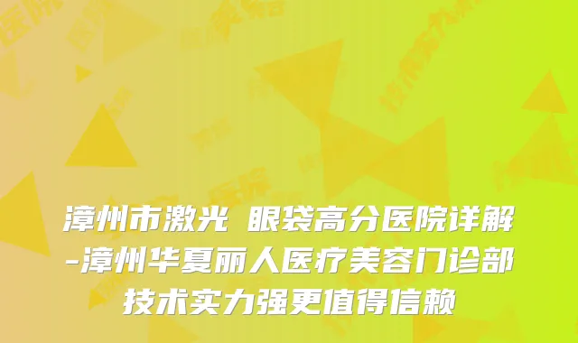 漳州市激光袪眼袋高分医院详解-漳州华夏丽人医疗美容门诊部技术实力强更值得信赖