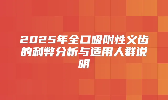 2025年全口吸附性义齿的利弊分析与适用人群说明