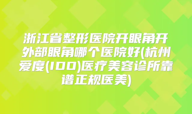 浙江省整形医院开眼角开外部眼角哪个医院好(杭州爱度(IDO)医疗美容诊所靠谱正规医美)