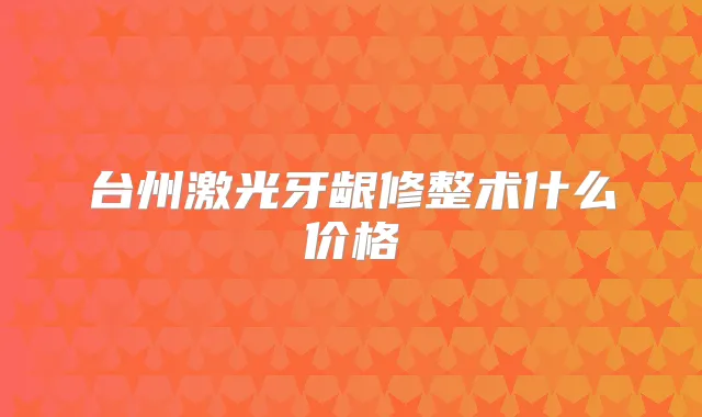 台州激光牙龈修整术什么价格
