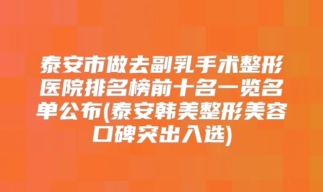 泰安市做去副乳手术整形医院排名榜前十名一览名单公布(泰安韩美整形美容口碑突出入选)