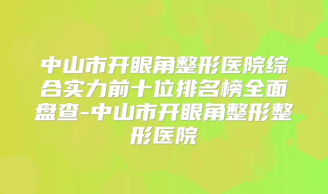 中山市开眼角整形医院综合实力前十位排名榜全面盘查-中山市开眼角整形整形医院
