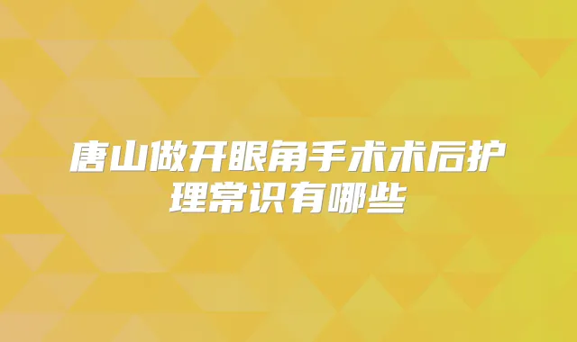 唐山做开眼角手术术后护理常识有哪些