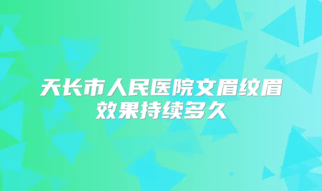 天长市人民医院文眉纹眉效果持续多久