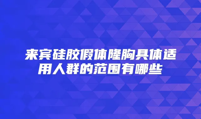 来宾硅胶假体隆胸具体适用人群的范围有哪些