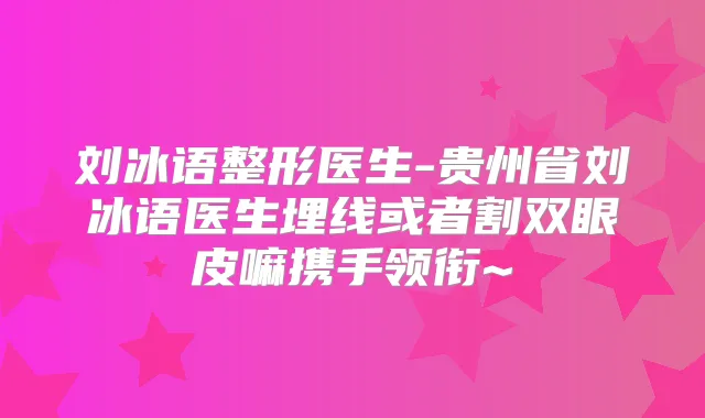 刘冰语整形医生-贵州省刘冰语医生埋线或者割双眼皮嘛携手领衔~