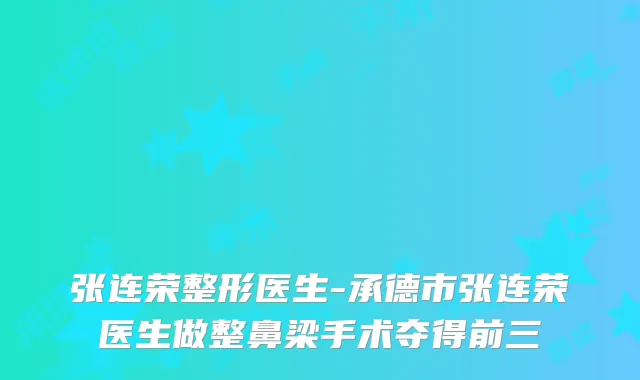 张连荣整形医生-承德市张连荣医生做整鼻梁手术夺得前三
