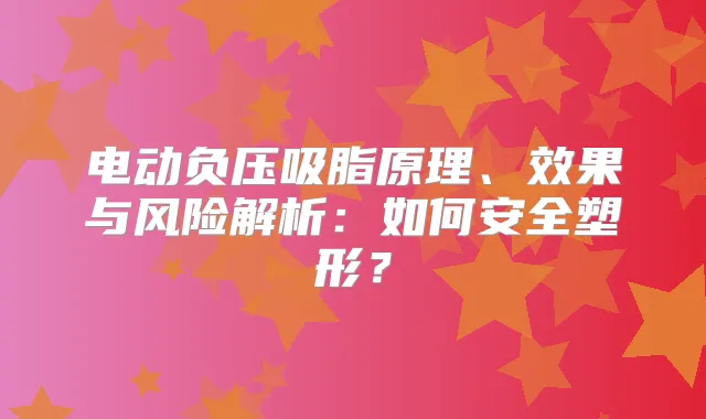 电动负压吸脂原理、效果与风险解析：如何安全塑形？