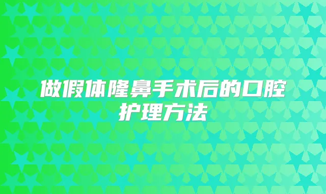 做假体隆鼻手术后的口腔护理方法