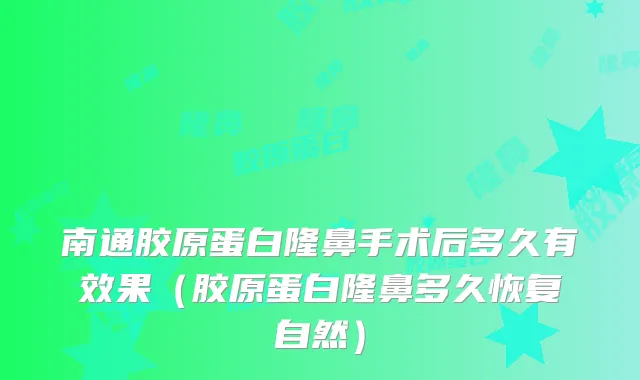 南通胶原蛋白隆鼻手术后多久有效果（胶原蛋白隆鼻多久恢复自然）