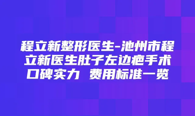 程立新整形医生-池州市程立新医生肚子左边疤手术口碑实力 费用标准一览