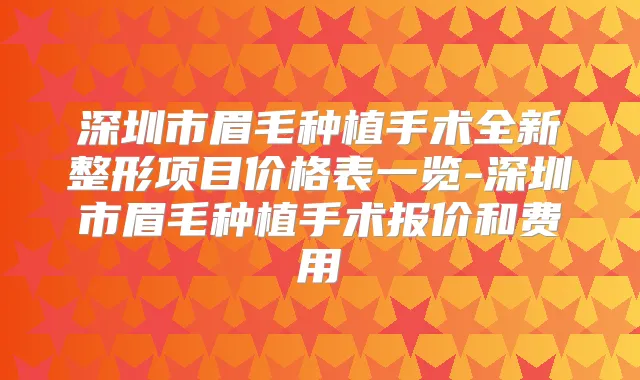 深圳市眉毛种植手术全新整形项目价格表一览-深圳市眉毛种植手术报价和费用