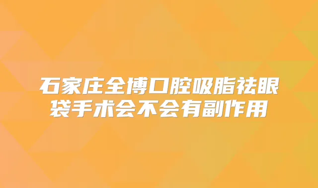 石家庄全博口腔吸脂祛眼袋手术会不会有副作用