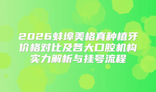 title="2026蚌埠美格真种植牙价格对比及各大口腔机构实力解析与挂号流程"