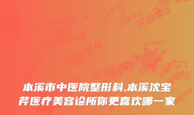 本溪市中医院整形科,本溪沈宝芹医疗美容诊所你更喜欢哪一家