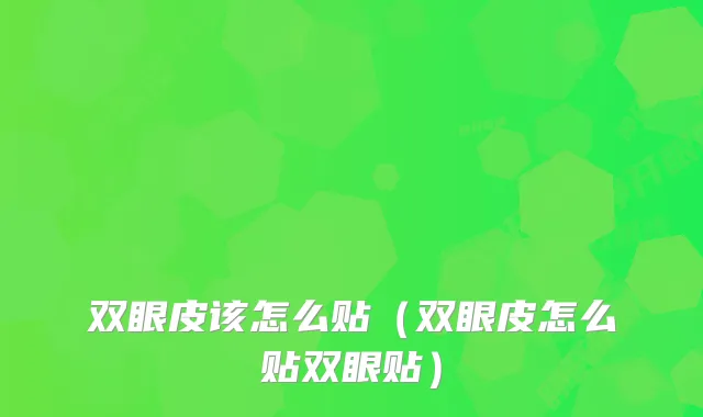 双眼皮该怎么贴（双眼皮怎么贴双眼贴）