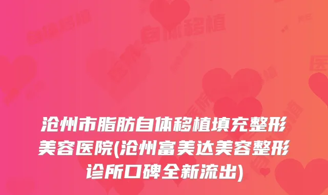 沧州市脂肪自体移植填充整形美容医院(沧州富美达美容整形诊所口碑全新流出)